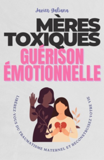 Mères Toxiques Guérison Émotionnelle - Libérez-vous du Traumatisme Maternel et Reprenez le Contrôle de Votre Vie - cover