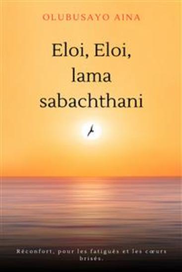 Eloi Eloi lama sabachthani!! (French Edition) - Réconfort pour les fatigués et les cœurs brisés - cover