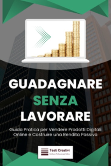 Guadagnare Senza Lavorare - Guida Pratica per Vendere Prodotti Digitali Online e Costruire una Rendita Passiva - cover
