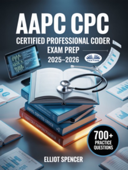 AAPC CPC Certified Professional Coder Exam Prep 2025–2026 - Study Guide With 700+ Practice Questions Detailed Answer Explanations & Proven Test-Taking Strategy - cover