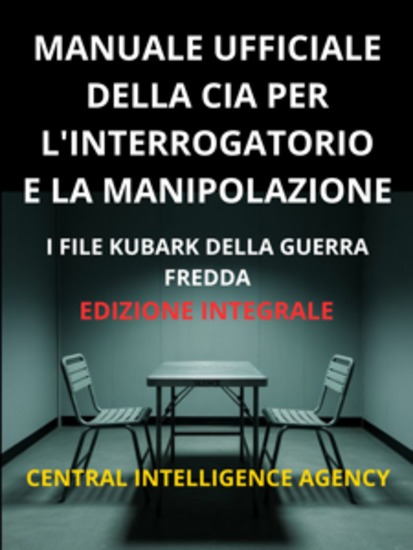 Manuale ufficiale della CIA per l'interrogatorio e la manipolazione (Tradotto) - I file KUBARK della guerra fredda - Edizione integrale - cover