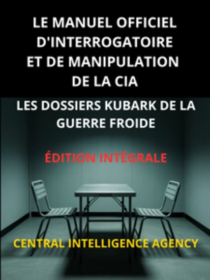 Le Manuel officiel d'interrogatoire et de manipulation de la CIA (Traduit) - Les Dossiers KUBARK de la guerre froide - Édition intégrale - cover