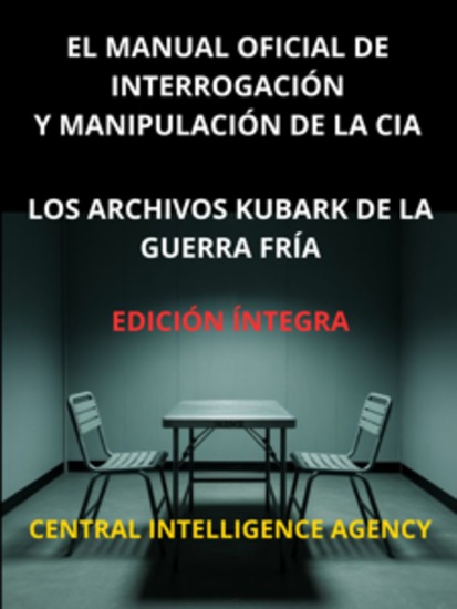 El Manual oficial de interrogación y manipulación de la CIA (Traducido) - Los archivos Kubark de la guerra fría - Edición íntegra - cover