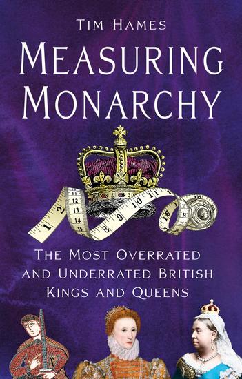 Measuring Monarchy - The Most Overrated and Underrated British Kings and Queens - cover