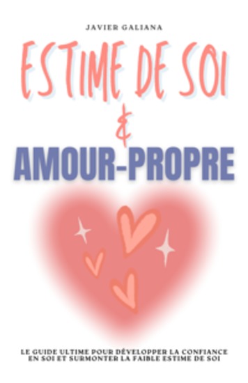 Estime de Soi & Amour-Propre - Le Guide Ultime pour Développer la Confiance en Soi et Surmonter la Faible Estime de Soi - cover