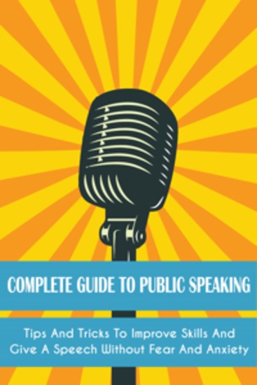 Complete Guide to Public Speaking - Tips And Tricks To Improve Skills And Give A Speech Without Fear And Anxiety - cover
