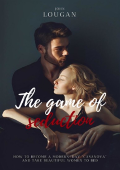The Game of Seduction: how to become a modern-day "Casanova" and take beautiful women to bed - cover