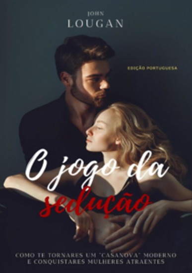 O jogo da sedução: como te tornares um "Casanova" moderno e conquistares mulheres atraentes - Edição Portuguesa - cover