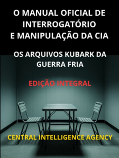 O Manual oficial de interrogatório e manipulação da CIA (Traduzido) - Os Arquivos Kubark da guerra fria - Edição integral - cover