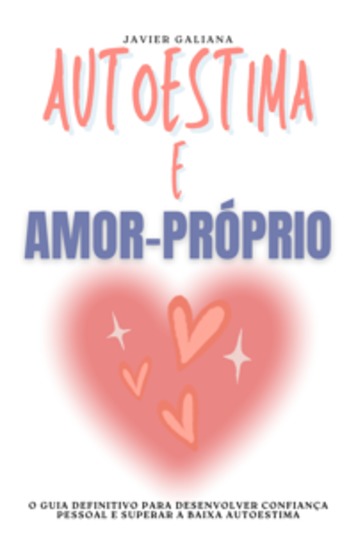 Autoestima e Amor-Próprio - O Guia Definitivo para Desenvolver Confiança Pessoal e Superar a Baixa Autoestima - cover