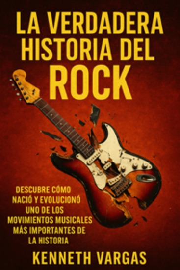 La Verdadera Historia del Rock - Descubre Cómo Nació y Evolucionó uno de los Movimientos Musicales más Importantes de la Historia - cover