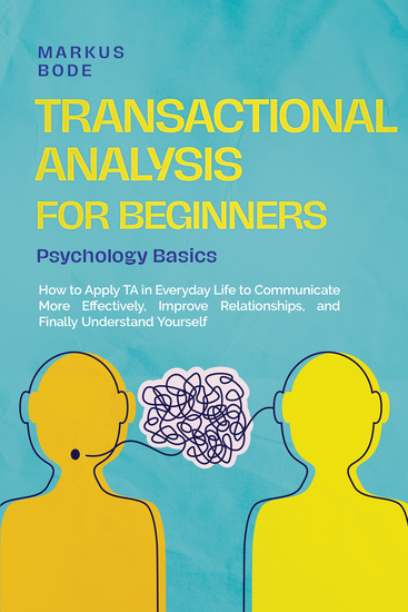 Transactional Analysis for Beginners – Psychology Basics: How to Apply TA in Everyday Life to Communicate More Effectively Improve Relationships and Finally Understand Yourself - cover