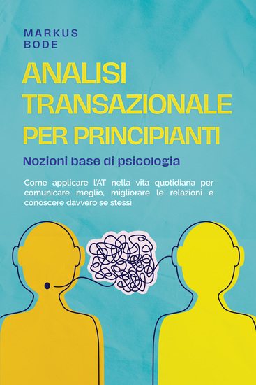 Analisi transazionale per principianti – Nozioni base di psicologia: Come applicare l'AT nella vita quotidiana per comunicare meglio migliorare le relazioni e conoscere davvero se stessi - cover