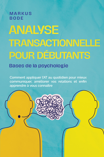 Analyse transactionnelle pour débutants – Bases de la psychologie : Comment appliquer l'AT au quotidien pour mieux communiquer améliorer vos relations et enfin apprendre à vous connaître - cover