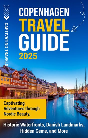 Copenhagen Travel Guide - Captivating Adventures Through Nordic Beauty Historic Waterfronts Danish Landmarks Hidden Gems and More - cover
