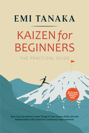 Kaizen for Beginners – The Practical Guide: How You Can Achieve Great Things in Your Career Daily Life and Relationships with Small but Continuous Improvements – including the 5S Method for Greater Success and Practical Exercises - cover