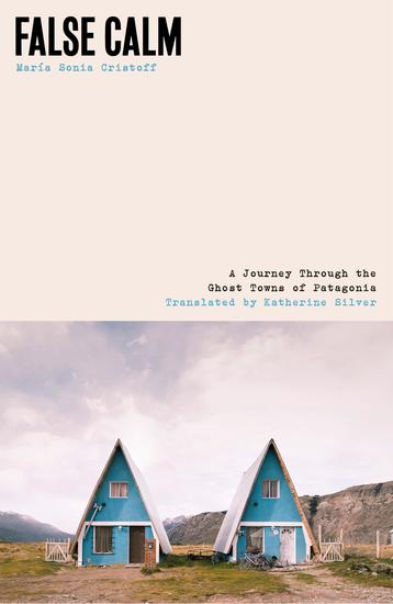 False Calm - A Journey Through the Ghost Towns of Patagonia - cover