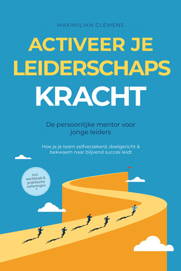 Activeer je LEIDERSCHAPSKRACHT – De persoonlijke mentor voor jonge leiders: Hoe je je team zelfverzekerd doelgericht & bekwaam naar blijvend succes leidt – Inclusief werkboek & praktische oefeningen - cover