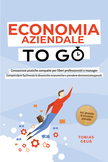 Economia Aziendale to Go – Conoscenze pratiche compatte per liberi professionisti e manager: Comprendere facilmente le dinamiche economiche e prendere decisioni consapevoli – incl glossario di economia aziendale - cover