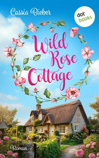 Wild Rose Cottage - Roman | Wunderbar romantische Single-Dad-Romance vor der traumhaften Kulisse Südenglands Für Fans von Jennifer Wellen und Alexandra Zöbeli - cover