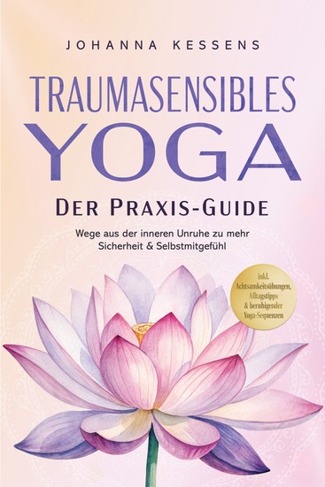 Traumasensibles Yoga - Der Praxis-Guide: Wege aus der inneren Unruhe zu mehr Sicherheit & Selbstmitgefühl – inkl Achtsamkeitsübungen Alltagstipps & beruhigender Yoga-Sequenzen - cover