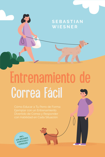 Entrenamiento de Correa Fácil: Cómo Educar a Tu Perro de Forma Ejemplar con un Entrenamiento Divertido de Correa y Responder con Habilidad en Cada Situación – Incluye los Mejores Ejercicios y Consejos - cover