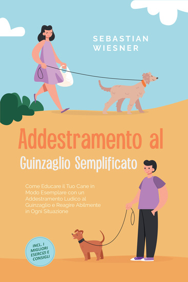 Addestramento al Guinzaglio Semplificato: Come Educare il Tuo Cane in Modo Esemplare con un Addestramento Ludico al Guinzaglio e Reagire Abilmente in Ogni Situazione – Inclusi i Migliori Esercizi e Consigli - cover