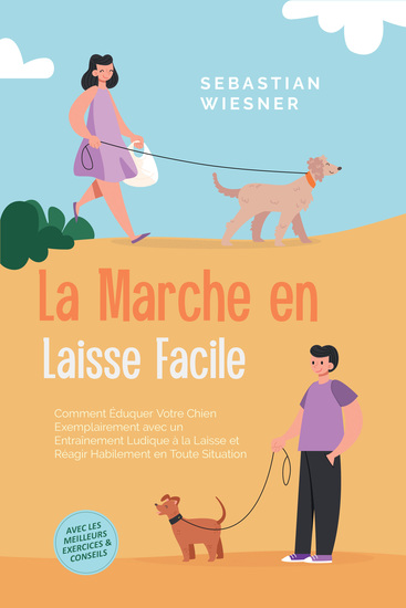 La Marche en Laisse Facile : Comment Éduquer Votre Chien Exemplairement avec un Entraînement Ludique à la Laisse et Réagir Habilement en Toute Situation – Avec les Meilleurs Exercices & Conseils - cover