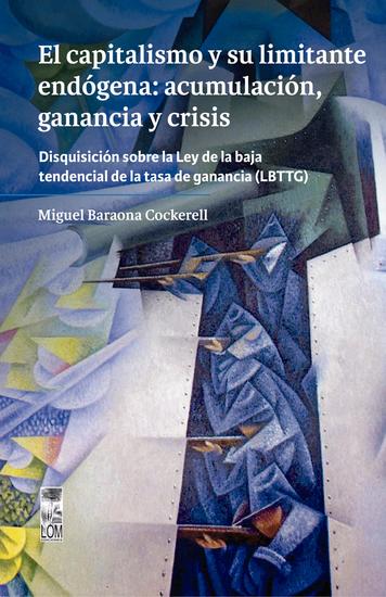 El capitalismo y su limitante endógena: acumulación ganancia y crisis Disquisición sobre la Ley de la baja tendencial de la tasa de ganancia (LBTTG) - cover