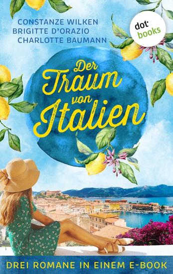 Der Traum von Italien - Drei Romane in einem eBook: »Die Frauen von Casole d'Elsa« »Die Sterne über Florenz« & »Sommer der Träume« - cover