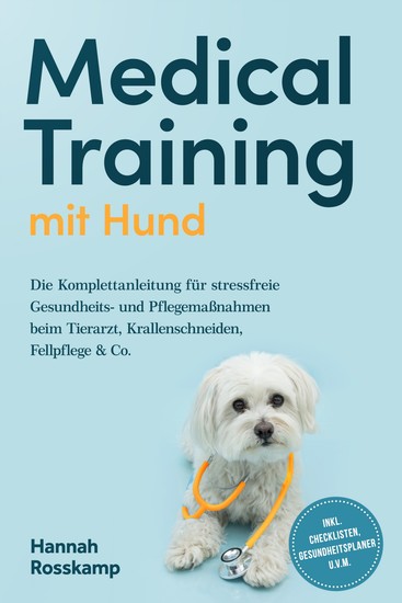 Medical Training mit Hund: Die Komplettanleitung für stressfreie Gesundheits- und Pflegemaßnahmen beim Tierarzt Krallenschneiden Fellpflege & Co - inkl Checklisten Gesundheitsplaner uvm - cover