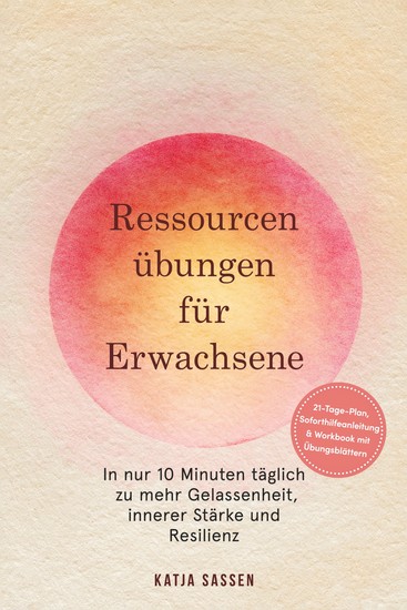 Ressourcenübungen für Erwachsene: In nur 10 Minuten täglich zu mehr Gelassenheit innerer Stärke und Resilienz – inkl 21-Tage-Plan Soforthilfeanleitung & Workbook mit Übungsblättern - cover