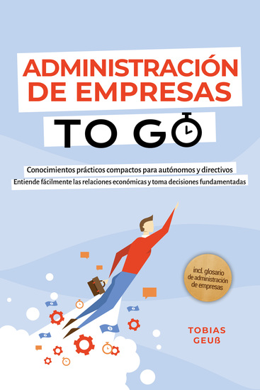Administración de Empresas to Go – Conocimientos prácticos compactos para autónomos y directivos: Entiende fácilmente las relaciones económicas y toma decisiones fundamentadas – incl glosario de administración de empresas - cover