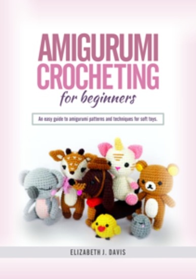 Amigurumi Crocheting for Beginners - An Easy Guide to Amigurumi Patterns and Techniques for Soft Toys - cover