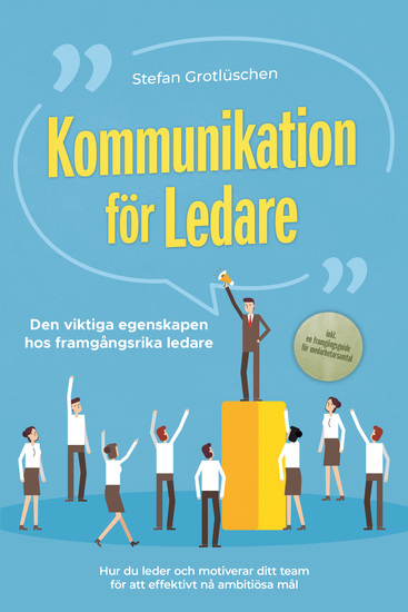 Kommunikation för ledare – Den viktiga egenskapen hos framgångsrika ledare: Hur du leder och motiverar ditt team för att effektivt nå ambitiösa mål – inklusive en framgångsguide för medarbetarsamtal - cover