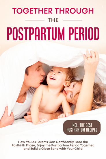 Together Through the Postpartum Period: How You as Parents Can Confidently Face the Postbirth Phase Enjoy the Postpartum Period Together and Build a Close Bond with Your Child – Including the Best Postpartum Recipes - cover