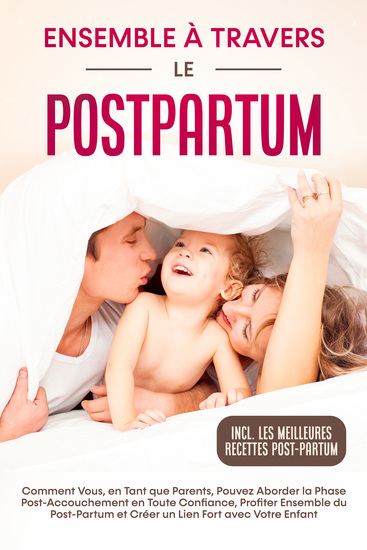 Ensemble à Travers le Postpartum - Comment Vous en Tant que Parents Pouvez Aborder la Phase Post-Accouchement en Toute Confiance Profiter Ensemble du Post-Partum et Créer un Lien Fort avec Votre Enfant – Incluant les Meilleures Recettes Post-Partum - cover