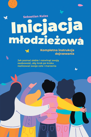 Inicjacja młodzieżowa - Kompletna instrukcja dojrzewania: Jak poznać siebie i rozwinąć swoją osobowość aby krok po kroku realizować swoje cele i marzenia - cover