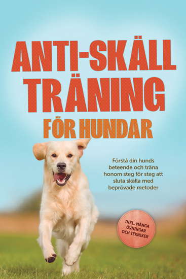 Anti-skäll träning för hundar: Förstå din hunds beteende och träna honom steg för steg att sluta skälla med beprövade metoder – inklusive många övningar och tekniker - cover