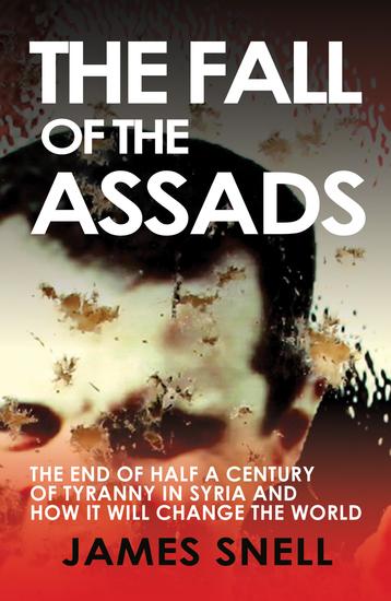 The Fall of the Assads - The End of Half a Century of Tyranny in Syria and How It Will Change the World - cover