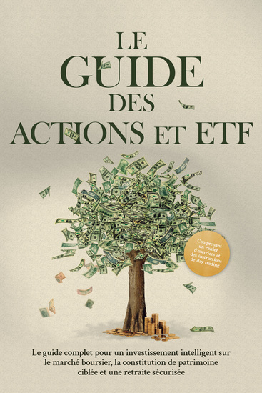 Le Guide des Actions et ETF : Le guide complet pour un investissement intelligent sur le marché boursier la constitution de patrimoine ciblée et une retraite sécurisée - Comprenant un cahier d'exercices et des instructions de day trading - cover