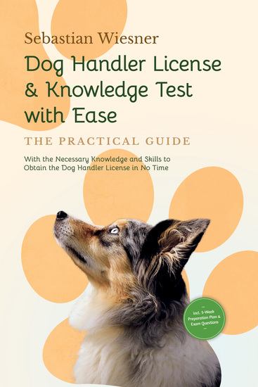 Dog Handler License & Knowledge Test with Ease – The Practical Guide: With the Necessary Knowledge and Skills to Obtain the Dog Handler License in No Time | Including 5-Week Preparation Plan & Exam Questions - cover