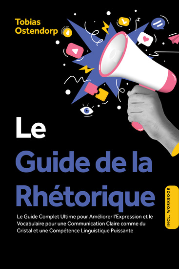 Le Guide de la Rhétorique : Le Guide Complet Ultime pour Améliorer l'Expression et le Vocabulaire pour une Communication Claire comme du Cristal et une Compétence Linguistique Puissante – Inclus Workbook - cover