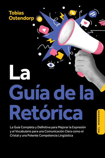 La Guía de la Retórica: La Guía Completa y Definitiva para Mejorar la Expresión y el Vocabulario para una Comunicación Clara como el Cristal y una Potente Competencia Lingüística – Incluye Workbook - cover
