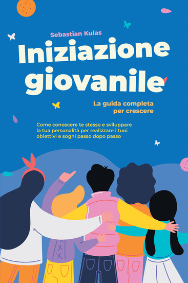 Iniziazione giovanile - La guida completa per crescere: Come conoscere te stesso e sviluppare la tua personalità per realizzare i tuoi obiettivi e sogni passo dopo passo - cover