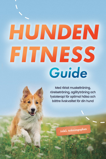 Hundens fitnessguide: Med riktat muskelträning rörelseträning agilityträning och fysioterapi för optimal hälsa och bättre livskvalitet för din hund - inklusive träningsplan - cover