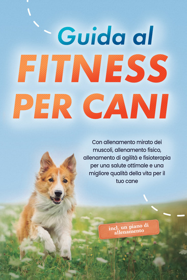 Guida al fitness per cani: Con allenamento mirato dei muscoli allenamento fisico allenamento di agilità e fisioterapia per una salute ottimale e una migliore qualità della vita per il tuo cane - incluso un piano di allenamento - cover