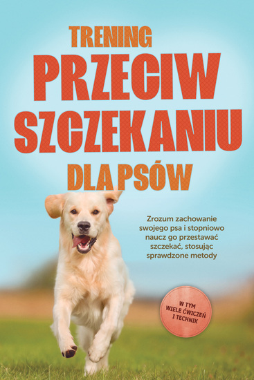Trening przeciw szczekaniu dla psów: Zrozum zachowanie swojego psa i stopniowo naucz go przestawać szczekać stosując sprawdzone metody – w tym wiele ćwiczeń i technik - cover