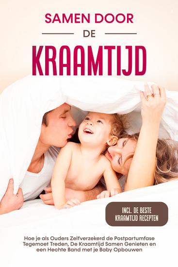 Samen door de Kraamtijd: Hoe je als Ouders Zelfverzekerd de Postpartumfase Tegemoet Treden De Kraamtijd Samen Genieten en een Hechte Band met je Baby Opbouwen – Inclusief de Beste Kraamtijd Recepten - cover