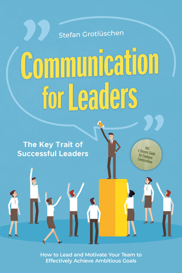 Communication for Leaders – The Key Trait of Successful Leaders: How to Lead and Motivate Your Team to Effectively Achieve Ambitious Goals – Including a Success Guide for Employee Conversations - cover